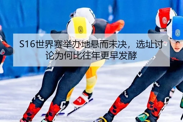 S16世界赛举办地悬而未决，选址讨论为何比往年更早发酵 | kaiyun